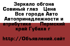 Зеркало обгона Совиный глаз › Цена ­ 2 400 - Все города Авто » Автопринадлежности и атрибутика   . Пермский край,Губаха г.